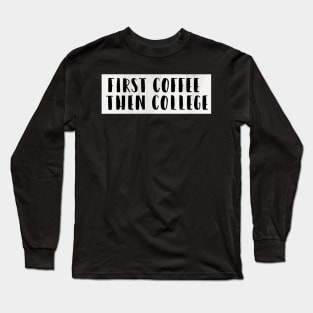 First Coffee Then College Long Sleeve T-Shirt